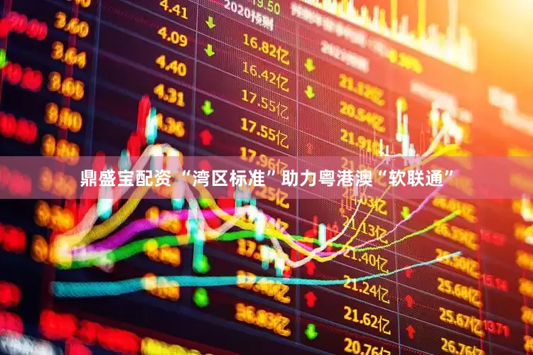 鼎盛宝配资 “湾区标准”助力粤港澳“软联通”