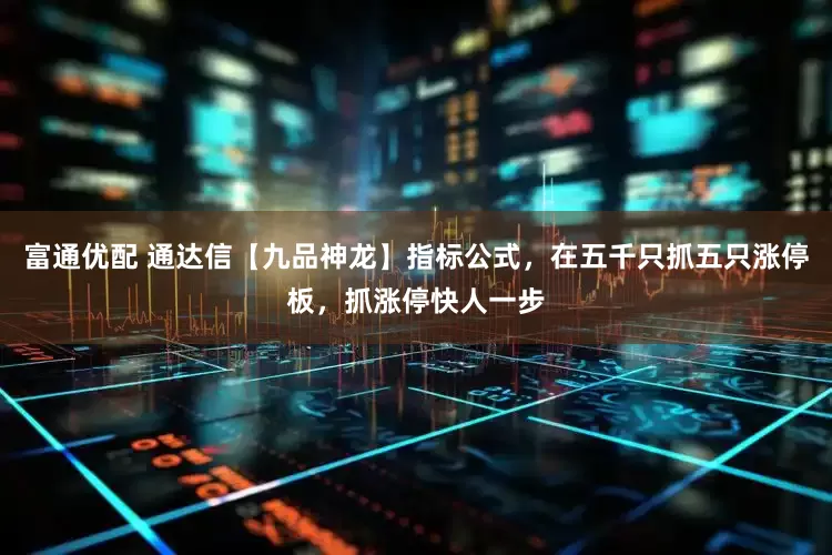富通优配 通达信【九品神龙】指标公式，在五千只抓五只涨停板，抓涨停快人一步