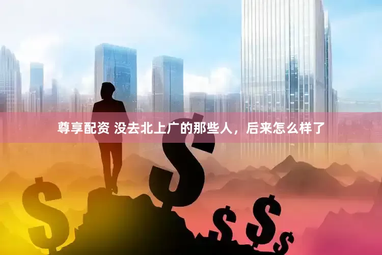 尊享配资 没去北上广的那些人，后来怎么样了