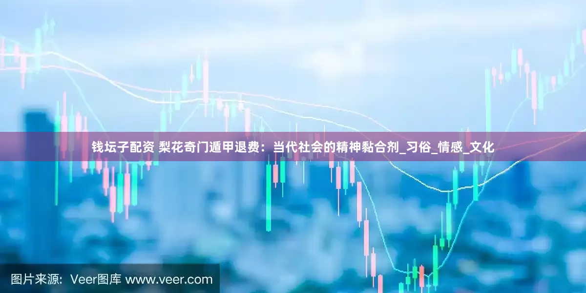 钱坛子配资 梨花奇门遁甲退费：当代社会的精神黏合剂_习俗_情感_文化