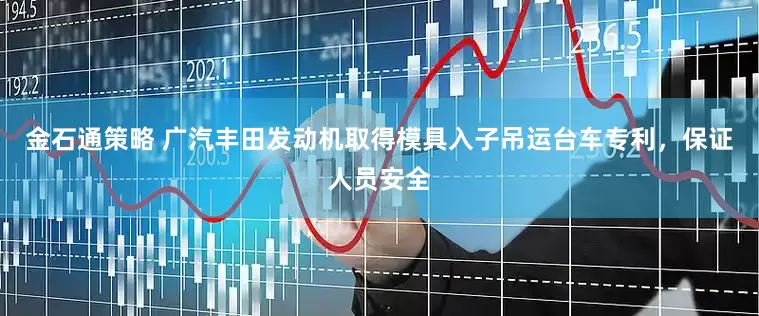 金石通策略 广汽丰田发动机取得模具入子吊运台车专利，保证人员安全
