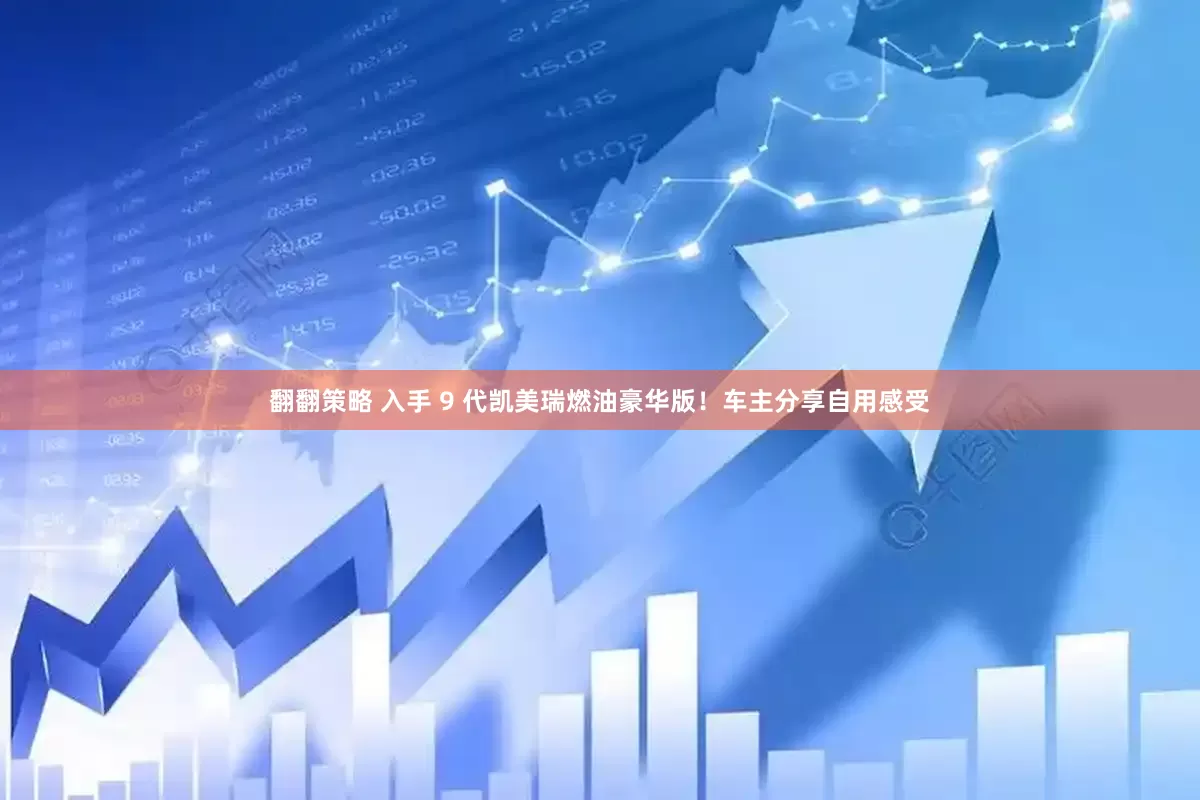 翻翻策略 入手 9 代凯美瑞燃油豪华版！车主分享自用感受