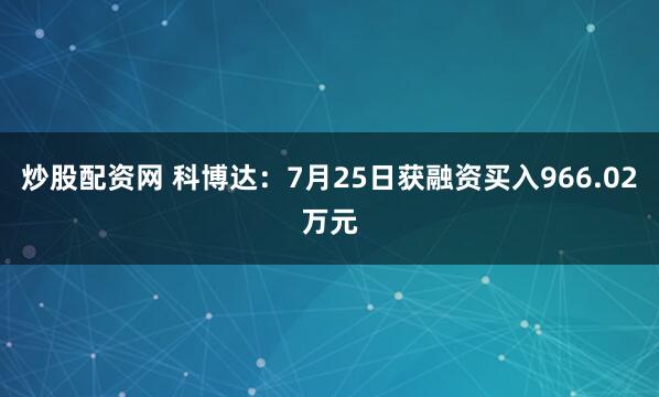 炒股配资网 科博达：7月25日获融资买入966.02万元