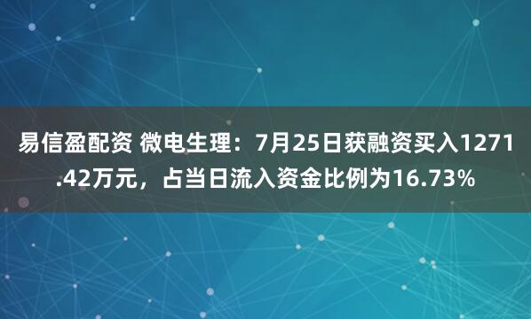 易信盈配资 微电生理：7月25日获融资买入1271.42万元，占当日流入资金比例为16.73%