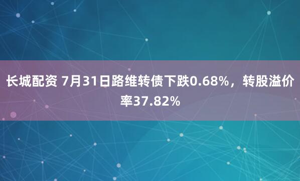 长城配资 7月31日路维转债下跌0.68%，转股溢价率37.82%