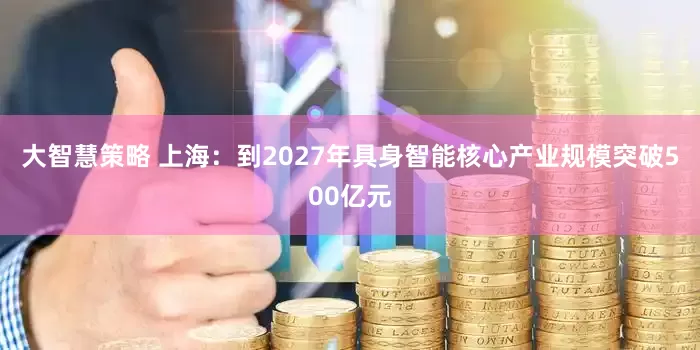 大智慧策略 上海：到2027年具身智能核心产业规模突破500亿元