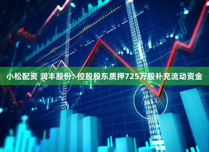 小松配资 润丰股份: 控股股东质押725万股补充流动资金