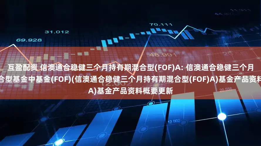 互盈配资 信澳通合稳健三个月持有期混合型(FOF)A: 信澳通合稳健三个月持有期混合型基金中基金(FOF)(信澳通合稳健三个月持有期混合型(FOF)A)基金产品资料概要更新