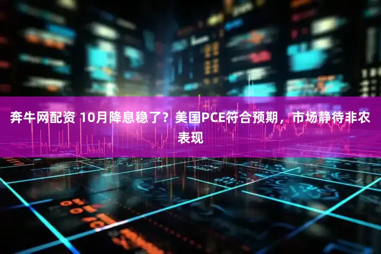奔牛网配资 10月降息稳了？美国PCE符合预期，市场静待非农表现