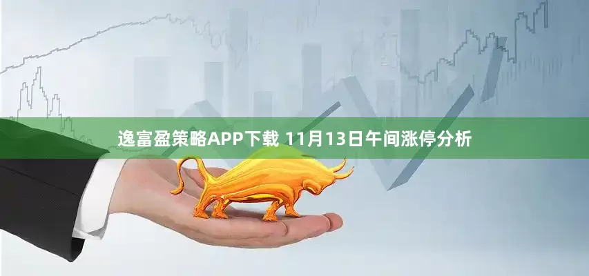 逸富盈策略APP下载 11月13日午间涨停分析