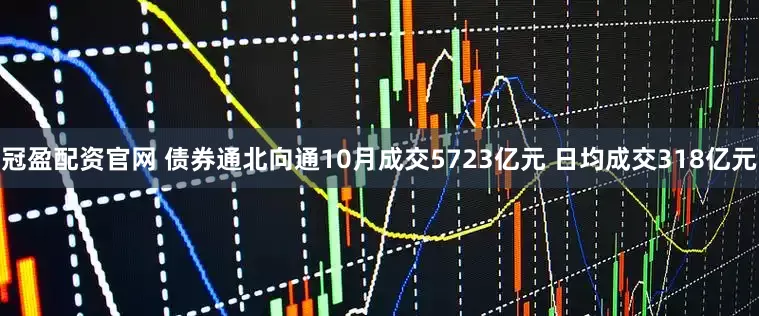 冠盈配资官网 债券通北向通10月成交5723亿元 日均成交318亿元
