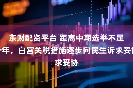 东财配资平台 距离中期选举不足一年，白宫关税措施逐步向民生诉求妥协