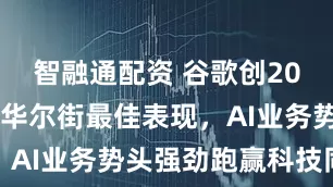 智融通配资 谷歌创2009年以来华尔街最佳表现,AI业务势头强劲跑赢科技同行