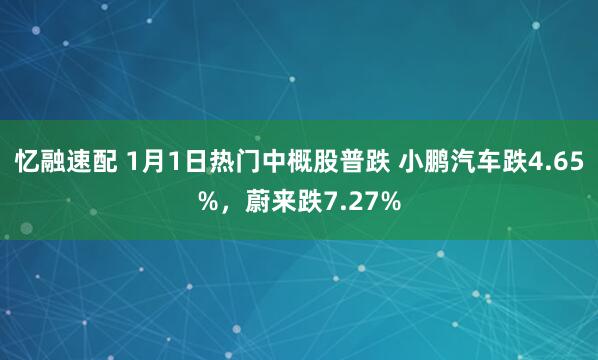 忆融速配 1月1日热门中概股普跌 小鹏汽车跌4.65%，蔚来跌7.27%