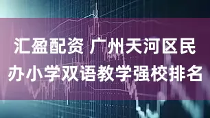 汇盈配资 广州天河区民办小学双语教学强校排名