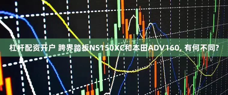 杠杆配资开户 跨界踏板NS150XC和本田ADV160, 有何不同?