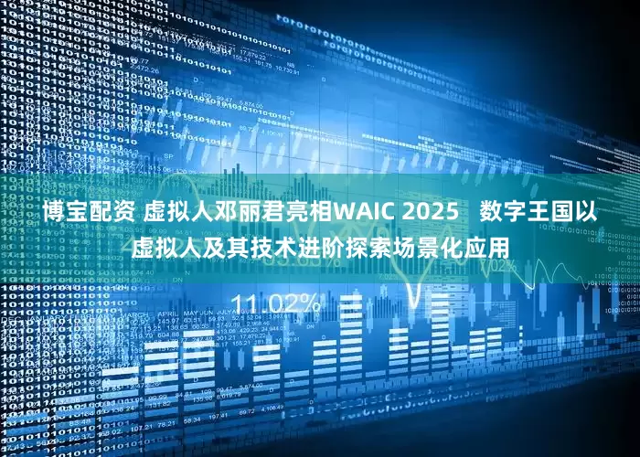 博宝配资 虚拟人邓丽君亮相WAIC 2025   数字王国以虚拟人及其技术进阶探索场景化应用