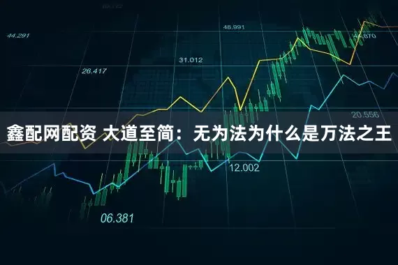 鑫配网配资 大道至简：无为法为什么是万法之王