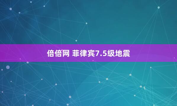 倍倍网 菲律宾7.5级地震